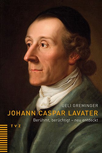 Johann Caspar Lavater: Berühmt, berüchtigt - neu entdeckt von Theologischer Verlag