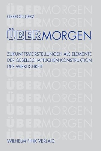 ÜberMorgen: Zukunftsvorstellungen als Elemente der gesellschaftlichen Konstruktion der Wirklichkeit von Fink Wilhelm GmbH + Co.KG
