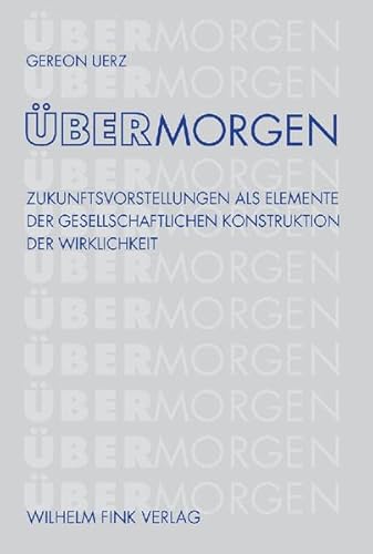 ÜberMorgen: Zukunftsvorstellungen als Elemente der gesellschaftlichen Konstruktion der Wirklichkeit