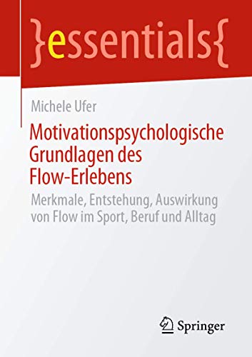 Motivationspsychologische Grundlagen des Flow-Erlebens: Merkmale, Entstehung, Auswirkung von Flow im Sport, Beruf und Alltag (essentials) von Springer