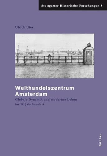 Welthandelszentrum Amsterdam: Globale Dynamik und modernes Leben im 17. Jahrhundert (Stuttgarter Historische Forschungen)