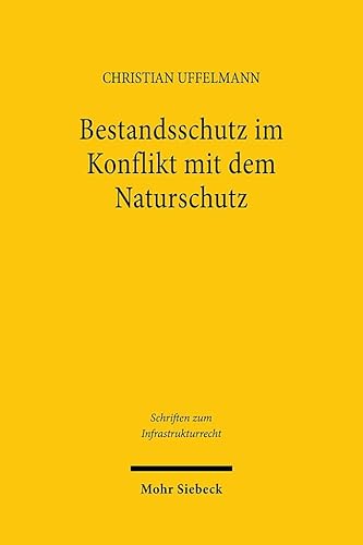 Bestandsschutz im Konflikt mit dem Naturschutz: Anwendung des europäischen Naturschutzrechts bei genehmigten Infrastrukturvorhaben (Schriften zum Infrastrukturrecht, Band 33) von Mohr Siebeck