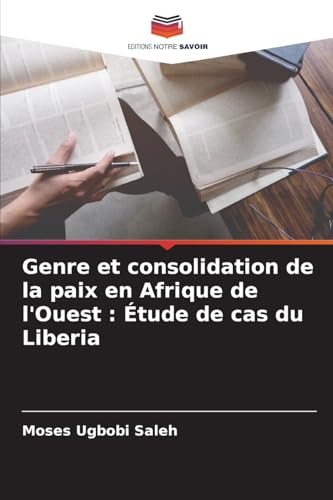 Genre et consolidation de la paix en Afrique de l'Ouest : Étude de cas du Liberia von Editions Notre Savoir