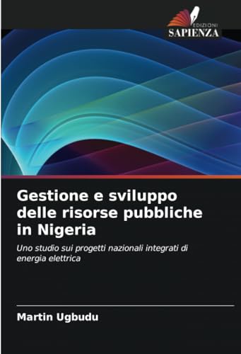 Gestione e sviluppo delle risorse pubbliche in Nigeria: Uno studio sui progetti nazionali integrati di energia elettrica von Edizioni Sapienza
