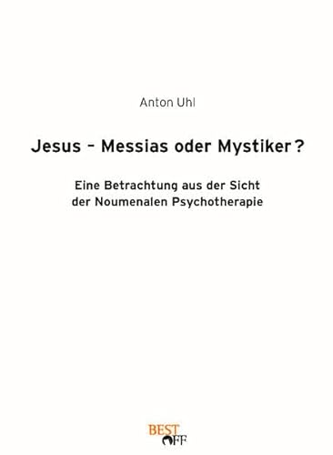 Jesus - Messias oder Mystiker?: Eine Betrachtung aus der Sicht der Noumenalen Psychotherapie von BEST-Off-Verlag