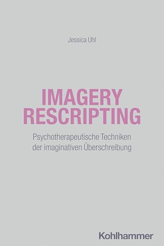 Imagery Rescripting: Psychotherapeutische Techniken der imaginativen Überschreibung von W. Kohlhammer GmbH