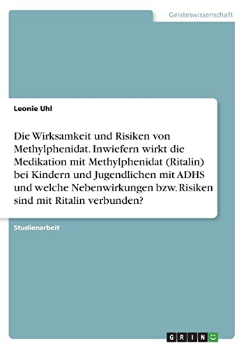 Die Wirksamkeit und Risiken von Methylphenidat. Inwiefern wirkt die Medikation mit Methylphenidat (Ritalin) bei Kindern und Jugendlichen mit ADHS und ... bzw. Risiken sind mit Ritalin verbunden? von Books on Demand