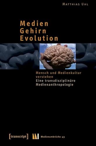 Medien - Gehirn - Evolution: Mensch und Medienkultur verstehen. Eine transdisziplinäre Medienanthropologie (Medienumbrüche)