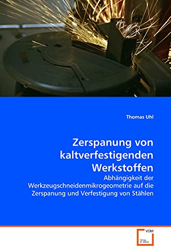 Zerspanung von kaltverfestigenden Werkstoffen: Abhängigkeit der Werkzeugschneidenmikrogeometrie auf die Zerspanung und Verfestigung von Stählen Zerspanung von kaltverfestigenden Werkstoffen: Abhängigkeit der Werkzeugschneidenmikrogeometrie auf die Zerspanung und Verfestigung von Stählen