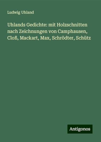 Uhlands Gedichte: mit Holzschnitten nach Zeichnungen von Camphausen, Cloß, Mackart, Max, Schrödter, Schütz von Antigonos Verlag