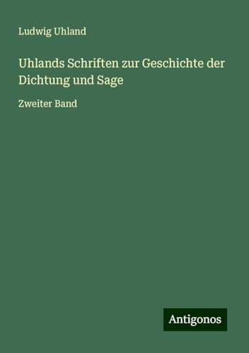 Uhlands Schriften zur Geschichte der Dichtung und Sage: Zweiter Band von Antigonos Verlag