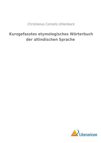 Kurzgefasstes etymologisches Wörterbuch der altindischen Sprache Kurzgefasstes etymologisches Wörterbuch der altindischen Sprache von Literaricon Verlag UG