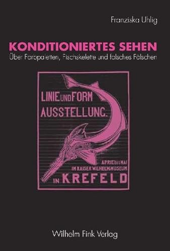 Konditioniertes Sehen. Über Farbpaletten, Fischskelette und falsches Fälschen von Fink Wilhelm GmbH + Co.KG / Verlag Wilhelm Fink