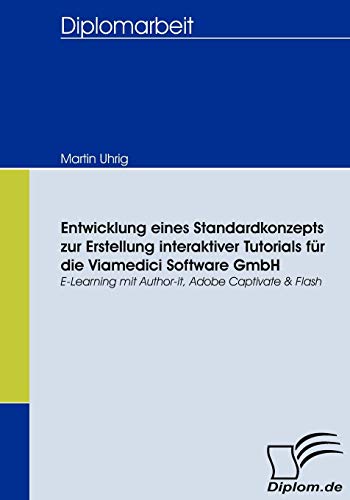 Entwicklung eines Standardkonzepts zur Erstellung interaktiver Tutorials für die Viamedici Software GmbH. E-Learning mit Author-it, Adobe Captivate & Flash Entwicklung eines Standardkonzepts zur Erstellung interaktiver Tutorials für die Viamedici Software GmbH. E-Learning mit Author-it, Adobe Captivate & Flash von Diplomica Verlag