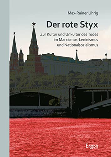 Der rote Styx: Zur Kultur und Unkultur des Todes im Marxismus-Leninismus und Nationalsozialismus