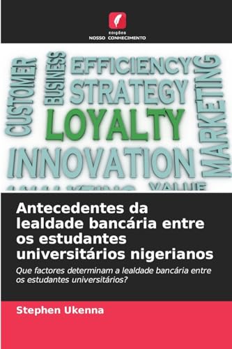 Antecedentes da lealdade bancária entre os estudantes universitários nigerianos: Que factores determinam a lealdade bancária entre os estudantes universitários? von Edições Nosso Conhecimento