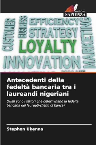 Antecedenti della fedeltà bancaria tra i laureandi nigeriani: Quali sono i fattori che determinano la fedeltà bancaria dei laureati-clienti di banca? von Edizioni Sapienza