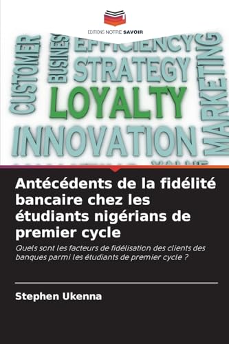 Antécédents de la fidélité bancaire chez les étudiants nigérians de premier cycle: Quels sont les facteurs de fidélisation des clients des banques parmi les étudiants de premier cycle ? von Editions Notre Savoir