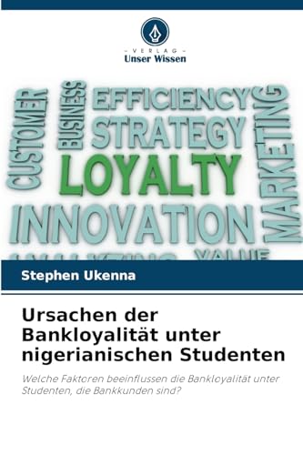 Ursachen der Bankloyalität unter nigerianischen Studenten: Welche Faktoren beeinflussen die Bankloyalität unter Studenten, die Bankkunden sind? von Verlag Unser Wissen
