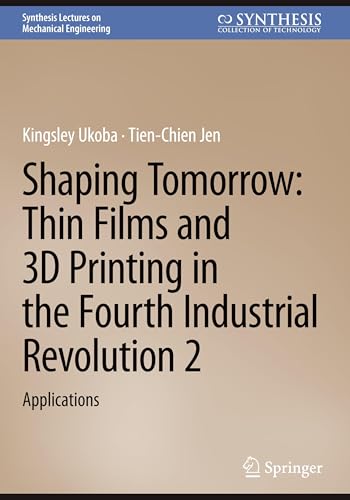 Shaping Tomorrow: Thin Films and 3D Printing in the Fourth Industrial Revolution 2: Applications (Synthesis Lectures on Mechanical Engineering, Band 2) von Springer