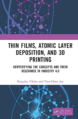 Thin Films, Atomic Layer Deposition, and 3D Printing: Demystifying the Concepts and Their Relevance in Industry 4.0 von CRC Press