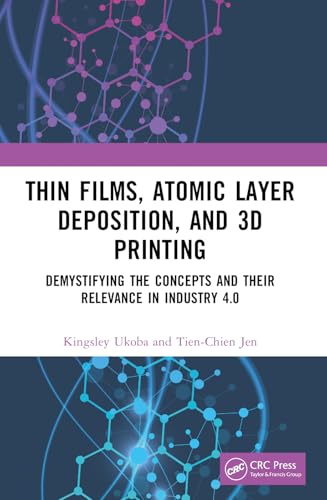 Thin Films, Atomic Layer Deposition, and 3D Printing: Demystifying the Concepts and Their Relevance in Industry 4.0 von CRC Press
