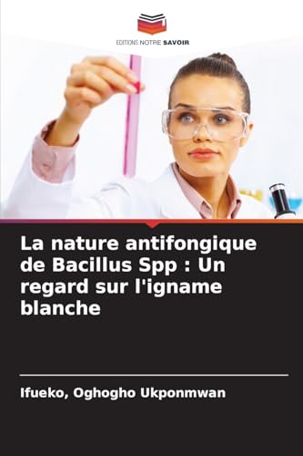La nature antifongique de Bacillus Spp : Un regard sur l'igname blanche von Editions Notre Savoir