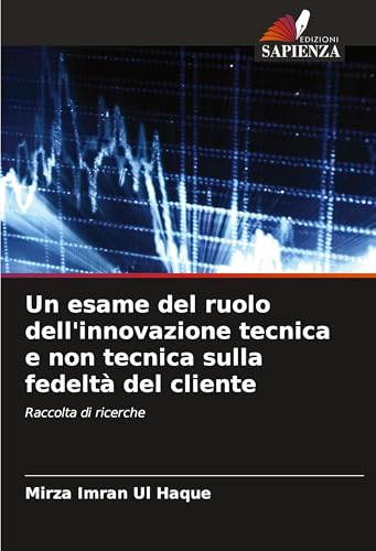 Un esame del ruolo dell'innovazione tecnica e non tecnica sulla fedeltà del cliente: Raccolta di ricerche von Edizioni Sapienza