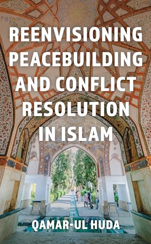 Reenvisioning Peacebuilding and Conflict Resolution in Islam: Reenvisioning Approaches Within a Global Framework von Rowman & Littlefield