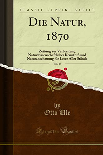 Die Natur, 1870, Vol. 19: Zeitung zur Verbreitung Naturwissenschaftlicher Kenntniß und Naturanschauung für Leser Aller Stände (Classic Reprint)