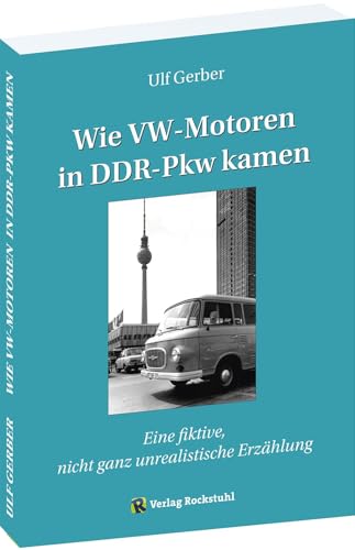 Wie VW-Motoren in DDR-Pkw kamen: Eine fiktive, nicht ganz unrealistische Erzählung von Rockstuhl Verlag