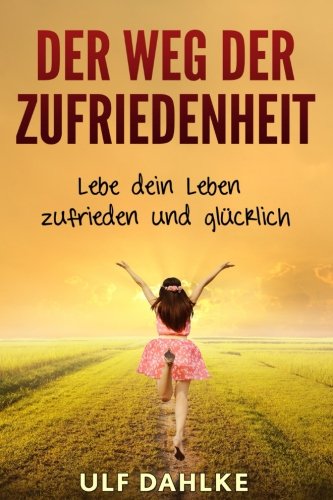 Der Weg der Zufriedenheit: Lebe dein Leben zufrieden und glücklich