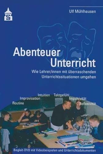 Abenteuer Unterricht: Wie Lehrer/innen mit überraschenden Unterrichtssituationen umgehen. Begleit-DVD mit Videobeispielen und Unterrichtsdokumenten