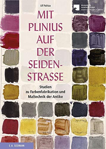 Mit Plinius auf der Seidenstraße: Studien zur Farbenfabrikation und Maltechnik der Antike