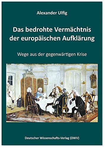 Das bedrohte Vermächtnis der europäischen Aufklärung: Wege aus der gegenwärtigen Krise von Deutscher Wissenschaftsverlag