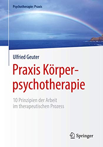 Praxis Körperpsychotherapie: 10 Prinzipien der Arbeit im therapeutischen Prozess (Psychotherapie: Praxis) von Springer