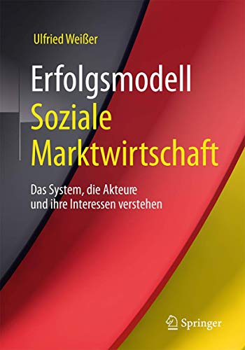 Erfolgsmodell Soziale Marktwirtschaft: Das System, die Akteure und ihre Interessen verstehen