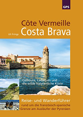 Côte Vermeille, Costa Brava, Katalonien: Reise- und Wanderführer rund um die französisch-spanische Grenze am Ausläufer der Pyrenäen von Frings, Uli