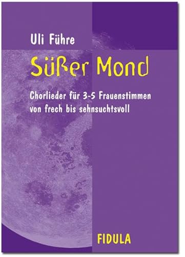 Süsser Mond: Chorlieder für 3-5 Frauenstimmen: von frech bis sehnsuchtsvoll Süsser Mond: Chorlieder für 3-5 Frauenstimmen: von frech bis sehnsuchtsvoll