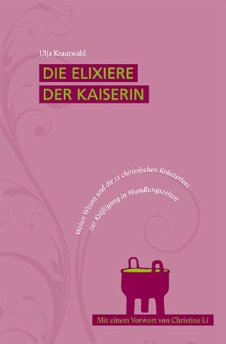 Die Elixiere der Kaiserin: Weises Wissen und die 12 chinesischen Kräutertees zur Kräftigung in Wandlungszeiten