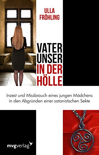 Vater unser in der Hölle: Inzest und Missbrauch eines Mädchens in den Abgründen einer satanistischen Sekte von mvg Verlag