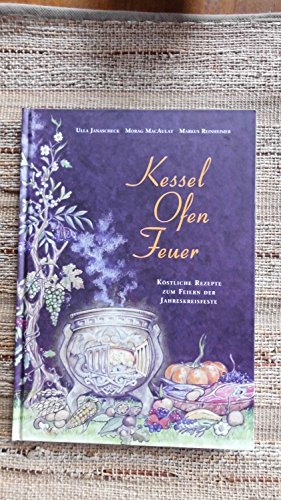 Kessel - Ofen - Feuer: Köstliche Rezepte zum Feiern der Jahreskreisfeste