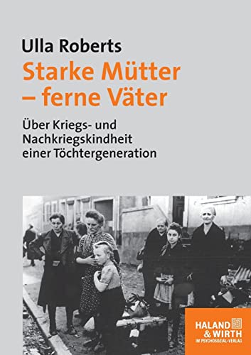 Starke Mütter - ferne Väter. Über Kriegs- und Nachkriegskindheit einer Töchtergeneration (Haland & Wirth)