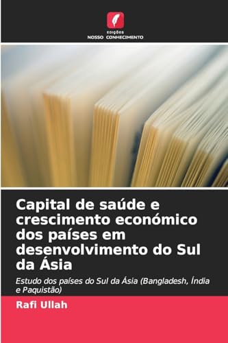 Capital de saúde e crescimento económico dos países em desenvolvimento do Sul da Ásia: Estudo dos países do Sul da Ásia (Bangladesh, Índia e Paquistão) von Edições Nosso Conhecimento