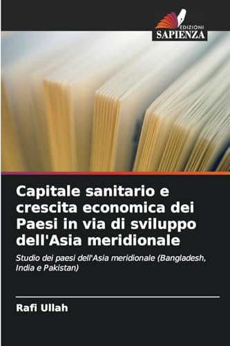 Capitale sanitario e crescita economica dei Paesi in via di sviluppo dell'Asia meridionale: Studio dei paesi dell'Asia meridionale (Bangladesh, India e Pakistan) von Edizioni Sapienza