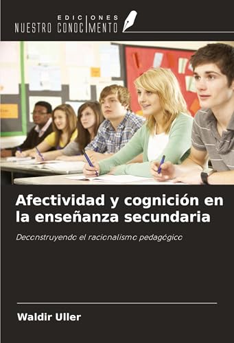 Afectividad y cognición en la enseñanza secundaria: Deconstruyendo el racionalismo pedagógico von Ediciones Nuestro Conocimiento