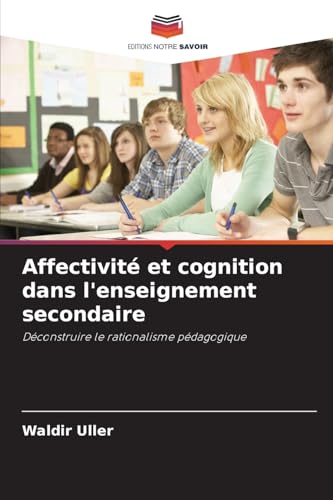 Affectivité et cognition dans l'enseignement secondaire: Déconstruire le rationalisme pédagogique von Editions Notre Savoir