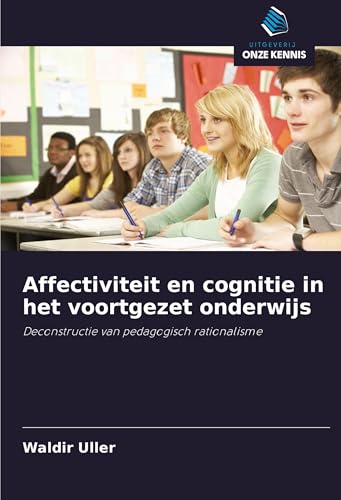 Affectiviteit en cognitie in het voortgezet onderwijs: Deconstructie van pedagogisch rationalisme von Uitgeverij Onze Kennis