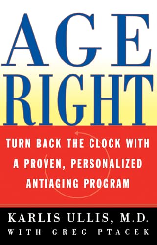Age Right: Turn Back the Clock with a Proven, Personalized, Anti-Aging Program Age Right: Turn Back the Clock with a Proven, Personalized, Anti-Aging Program