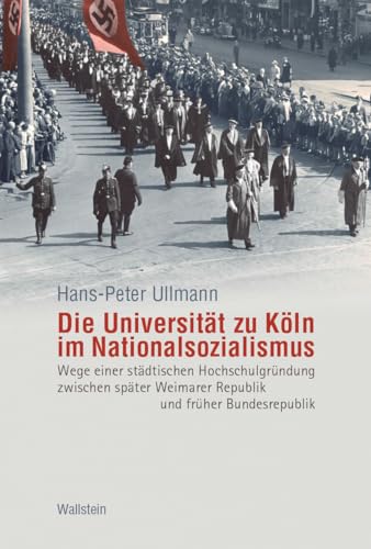 Die Universität zu Köln im Nationalsozialismus: Wege einer städtischen Hochschulgründung zwischen später Weimarer Republik und früher Bundesrepublik von Wallstein Verlag GmbH